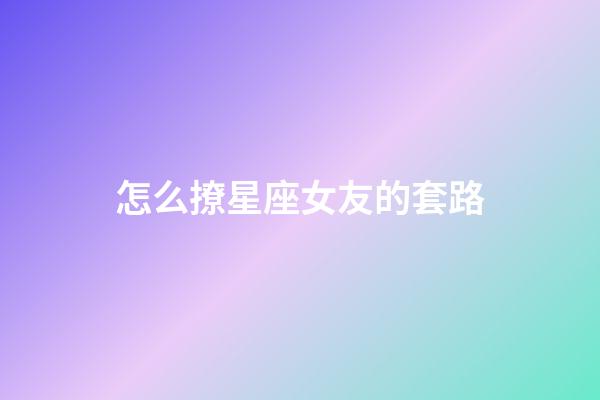 怎么撩星座女友的套路-第1張-星座運勢-玄機派