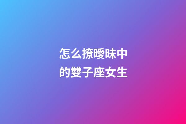 怎么撩曖昧中的雙子座女生-第1張-星座運(yùn)勢(shì)-玄機(jī)派