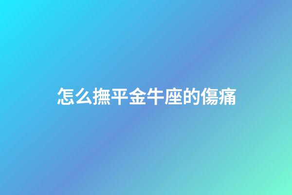 怎么撫平金牛座的傷痛-第1張-星座運勢-玄機派