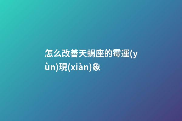 怎么改善天蝎座的霉運(yùn)現(xiàn)象