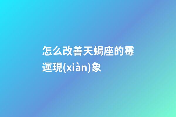 怎么改善天蝎座的霉運現(xiàn)象