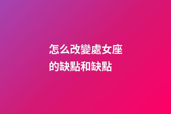怎么改變處女座的缺點和缺點-第1張-星座運勢-玄機派