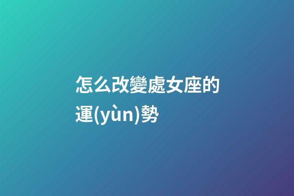 怎么改變處女座的運(yùn)勢