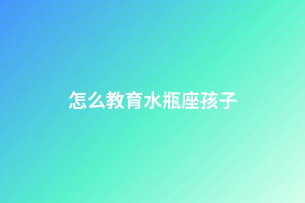 怎么教育水瓶座孩子-第1張-星座運勢-玄機派
