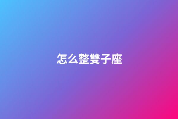 怎么整雙子座-第1張-星座運(yùn)勢(shì)-玄機(jī)派