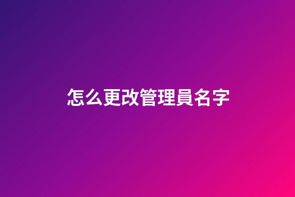 怎么更改管理員名字
