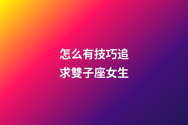 怎么有技巧追求雙子座女生-第1張-星座運勢-玄機派