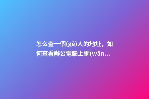 怎么查一個(gè)人的地址，如何查看辦公電腦上網(wǎng)的出口IP和運(yùn)營商信息-第1張-觀點(diǎn)-玄機(jī)派