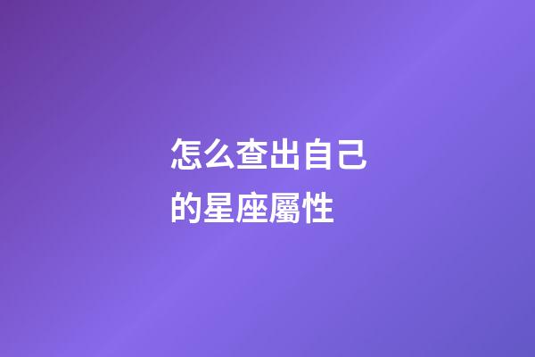 怎么查出自己的星座屬性-第1張-星座運勢-玄機派