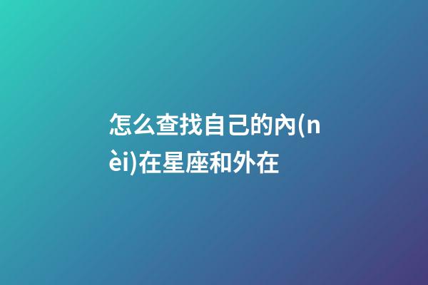 怎么查找自己的內(nèi)在星座和外在