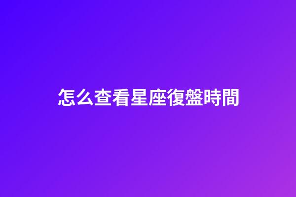 怎么查看星座復盤時間
