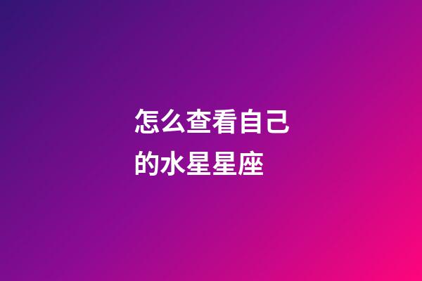 怎么查看自己的水星星座-第1張-星座運勢-玄機派
