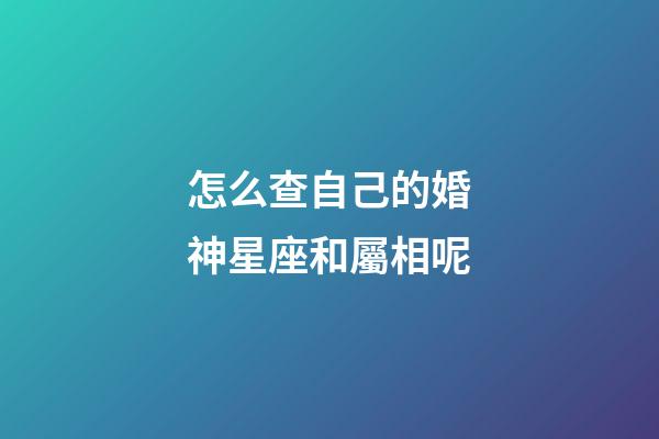 怎么查自己的婚神星座和屬相呢-第1張-星座運勢-玄機派