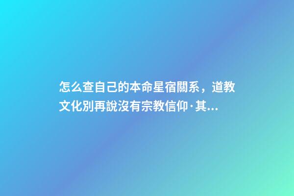 怎么查自己的本命星宿關系，道教文化別再說沒有宗教信仰·其實你的屬相和道教關系密切-第1張-觀點-玄機派