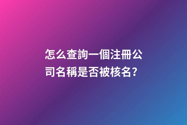 怎么查詢一個注冊公司名稱是否被核名？