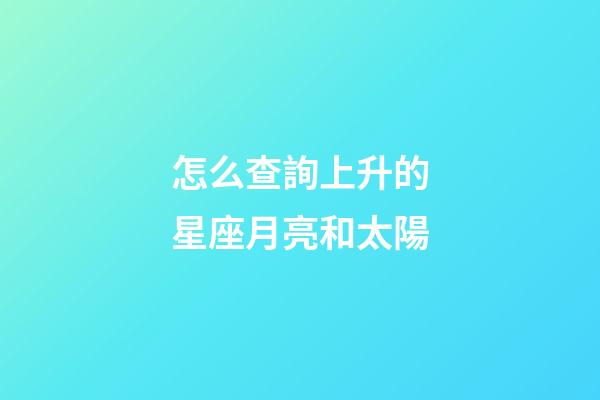 怎么查詢上升的星座月亮和太陽-第1張-星座運勢-玄機派