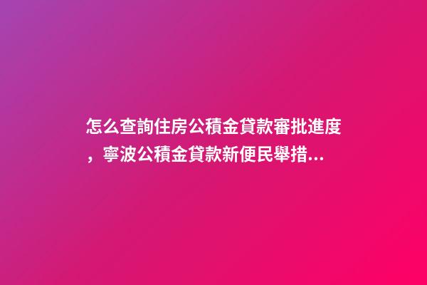 怎么查詢住房公積金貸款審批進度，寧波公積金貸款新便民舉措上線-第1張-觀點-玄機派