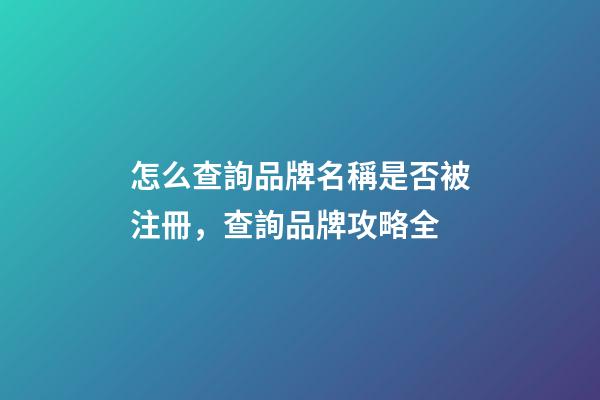 怎么查詢品牌名稱是否被注冊，查詢品牌攻略全-第1張-商標起名-玄機派