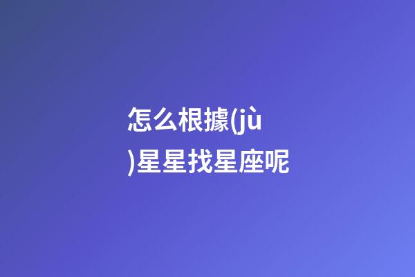 怎么根據(jù)星星找星座呢