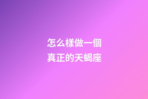 怎么樣做一個真正的天蝎座-第1張-星座運勢-玄機派