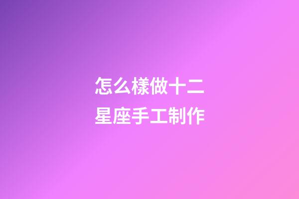 怎么樣做十二星座手工制作