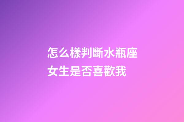 怎么樣判斷水瓶座女生是否喜歡我-第1張-星座運(yùn)勢(shì)-玄機(jī)派