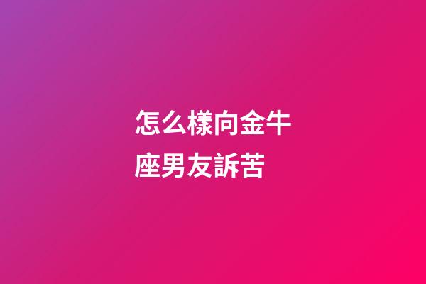 怎么樣向金牛座男友訴苦-第1張-星座運勢-玄機派