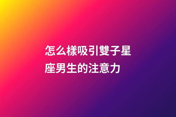 怎么樣吸引雙子星座男生的注意力