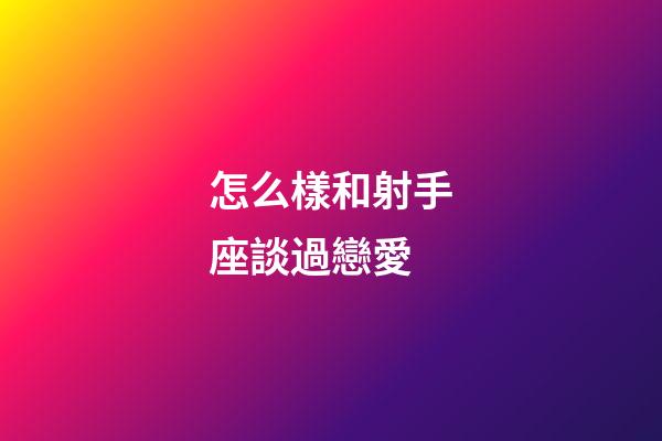 怎么樣和射手座談過戀愛-第1張-星座運勢-玄機派