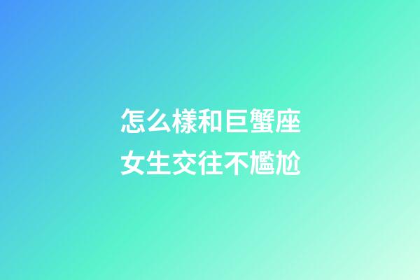 怎么樣和巨蟹座女生交往不尷尬-第1張-星座運勢-玄機派