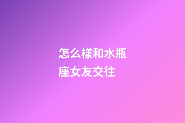 怎么樣和水瓶座女友交往-第1張-星座運勢-玄機派