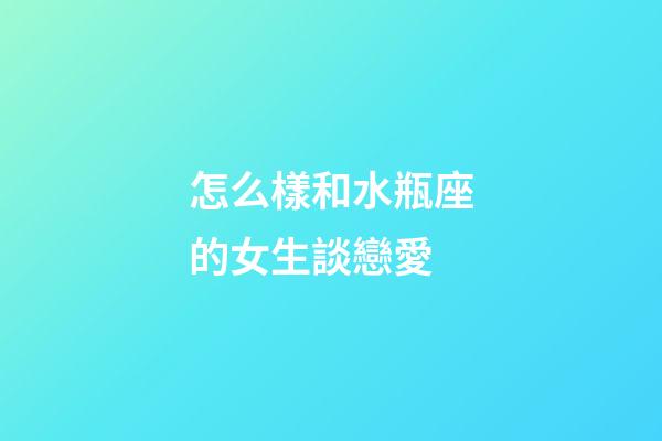 怎么樣和水瓶座的女生談戀愛-第1張-星座運勢-玄機派