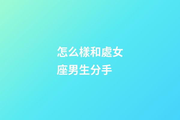 怎么樣和處女座男生分手-第1張-星座運勢-玄機派