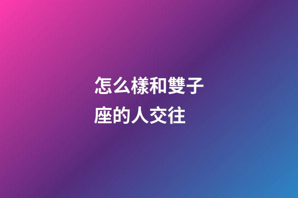 怎么樣和雙子座的人交往