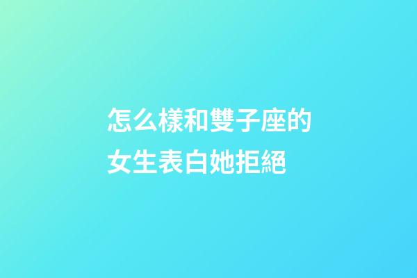 怎么樣和雙子座的女生表白她拒絕-第1張-星座運勢-玄機派