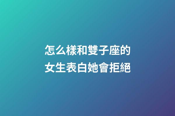 怎么樣和雙子座的女生表白她會拒絕-第1張-星座運勢-玄機派