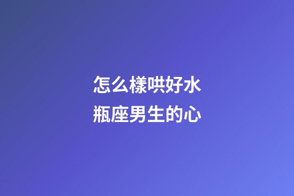 怎么樣哄好水瓶座男生的心-第1張-星座運勢-玄機派