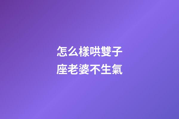 怎么樣哄雙子座老婆不生氣-第1張-星座運勢-玄機派