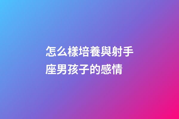 怎么樣培養與射手座男孩子的感情-第1張-星座運勢-玄機派