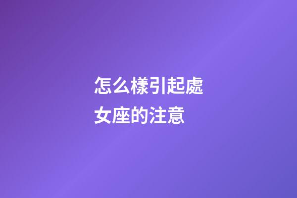 怎么樣引起處女座的注意-第1張-星座運勢-玄機派