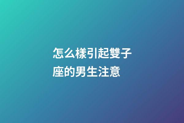 怎么樣引起雙子座的男生注意-第1張-星座運勢-玄機派