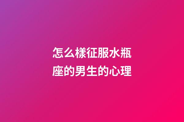 怎么樣征服水瓶座的男生的心理-第1張-星座運勢-玄機派