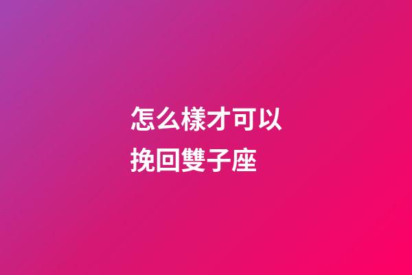 怎么樣才可以挽回雙子座-第1張-星座運(yùn)勢-玄機(jī)派