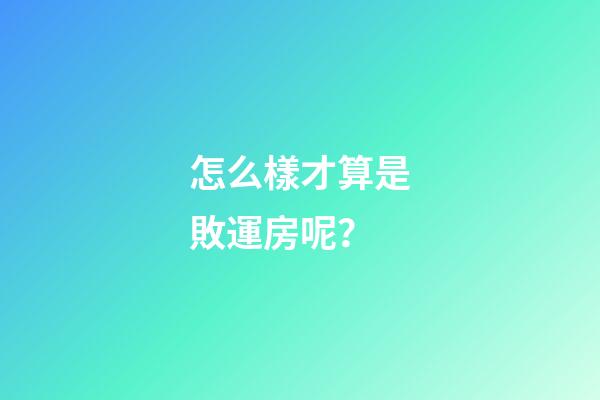 怎么樣才算是敗運房呢？