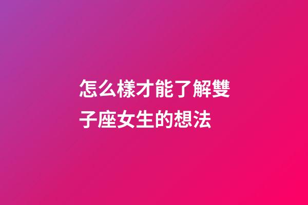 怎么樣才能了解雙子座女生的想法-第1張-星座運勢-玄機派