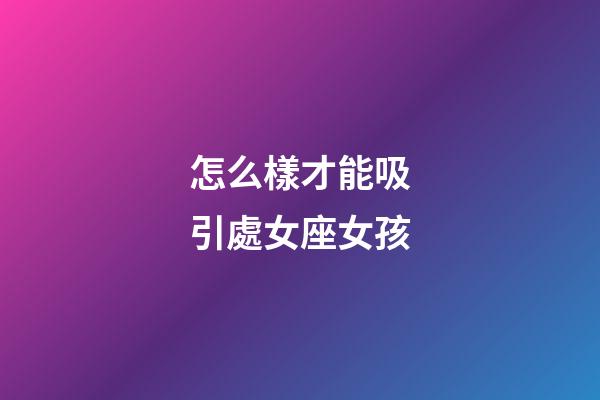 怎么樣才能吸引處女座女孩-第1張-星座運勢-玄機派