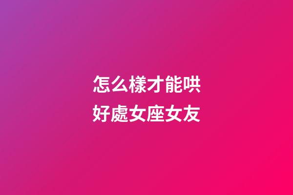 怎么樣才能哄好處女座女友-第1張-星座運勢-玄機派