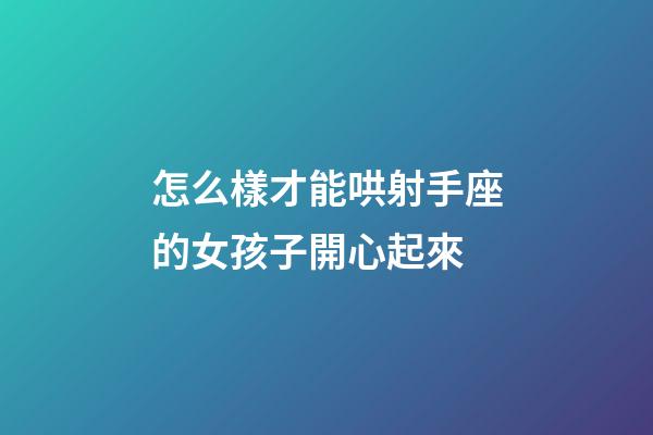 怎么樣才能哄射手座的女孩子開心起來-第1張-星座運(yùn)勢(shì)-玄機(jī)派