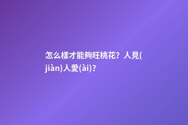 怎么樣才能夠旺桃花？人見(jiàn)人愛(ài)？
