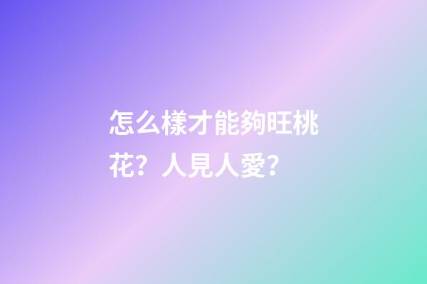 怎么樣才能夠旺桃花？人見人愛？
